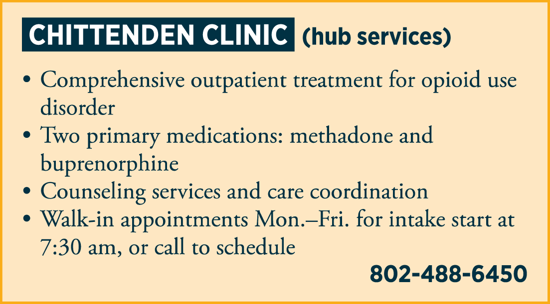 CHITTENDEN CLINIC (hub services) • medications for opioid use disorder treatment • individual and group counseling • psychiatric consultation • care management • coordination with other medical and therapeutic providers 802-488-6450